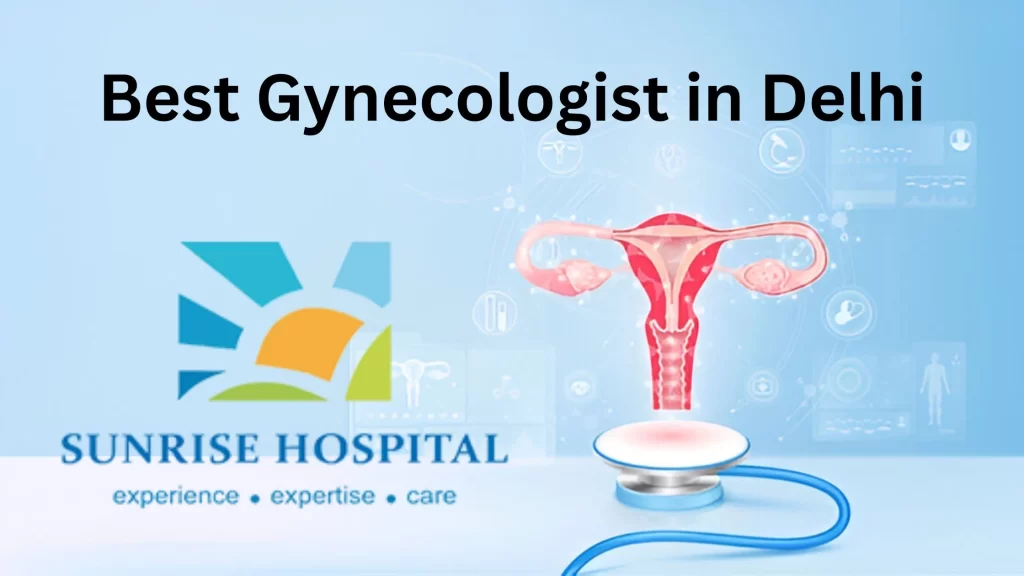 Best Gynecologist in Delhi for Your Pregnancy and Reproductive Health